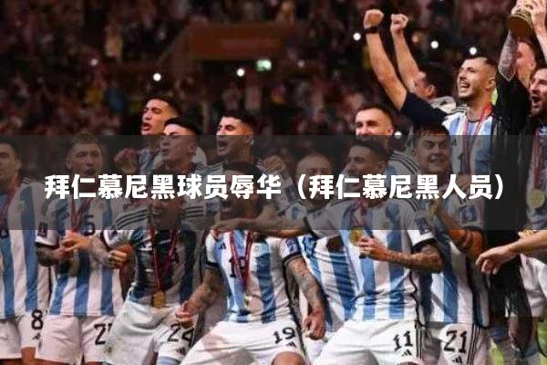 拜仁慕尼黑球员辱华（拜仁慕尼黑人员）