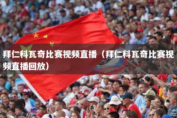 拜仁科瓦奇比赛视频直播(拜仁科瓦奇比赛视频直播回放)