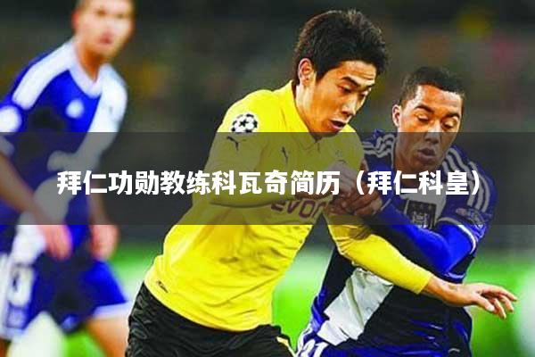 拜仁功勋教练科瓦奇简历(拜仁科皇)