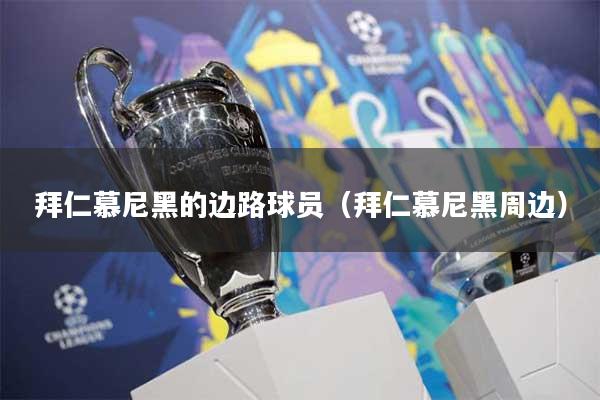 拜仁慕尼黑的边路球员(拜仁慕尼黑周边)