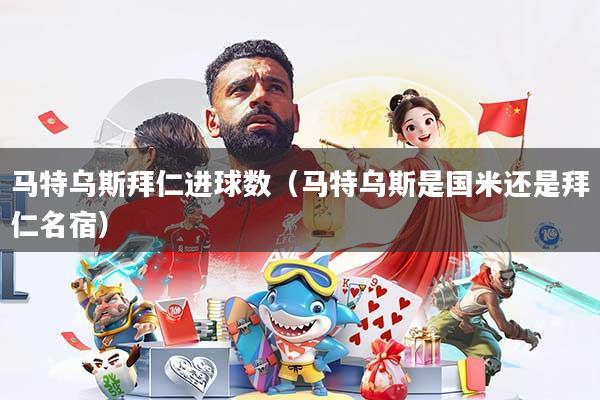 马特乌斯拜仁进球数(马特乌斯是国米还是拜仁名宿)