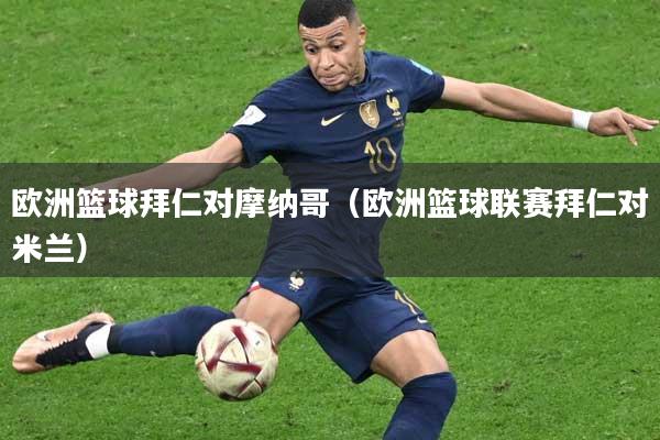 欧洲篮球拜仁对摩纳哥（欧洲篮球联赛拜仁对米兰）