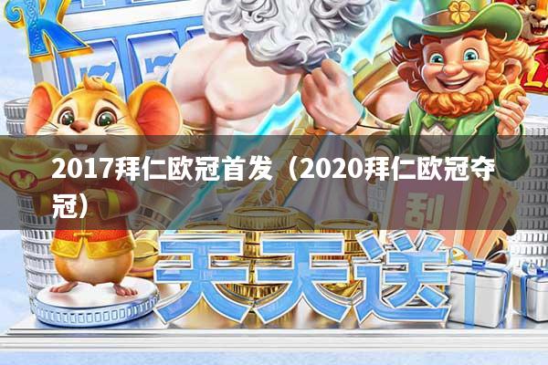 2017拜仁欧冠首发(2020拜仁欧冠夺冠)