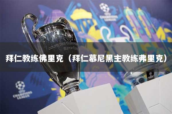 拜仁教练佛里克(拜仁慕尼黑主教练弗里克)