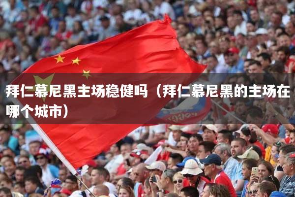 拜仁慕尼黑主场稳健吗（拜仁慕尼黑的主场在哪个城市）