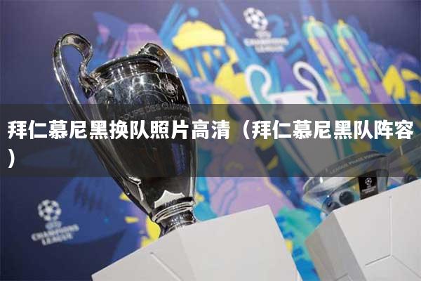 拜仁慕尼黑换队照片高清（拜仁慕尼黑队阵容）