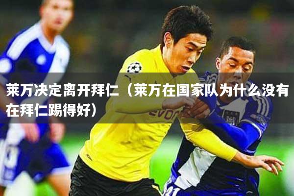 莱万决定离开拜仁(莱万在国家队为什么没有在拜仁踢得好)