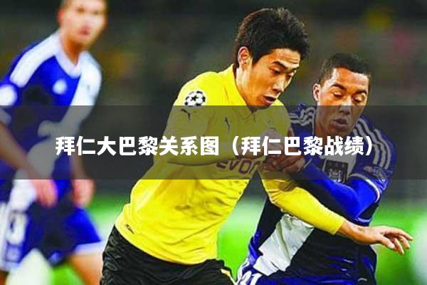 拜仁大巴黎关系图(拜仁巴黎战绩)