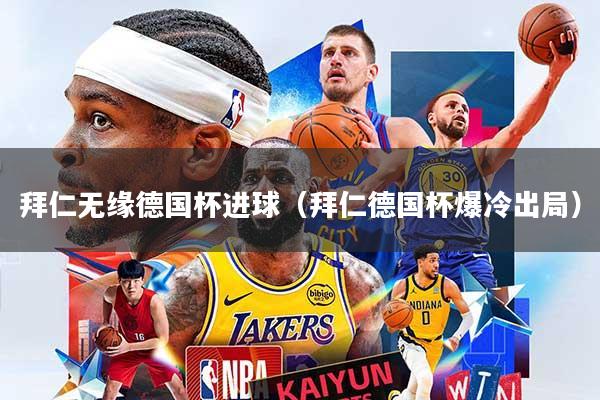 拜仁无缘德国杯进球（拜仁德国杯爆冷出局）