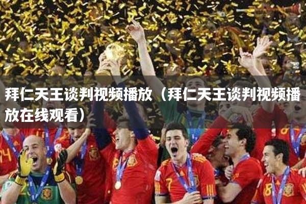拜仁天王谈判视频播放（拜仁天王谈判视频播放在线观看）