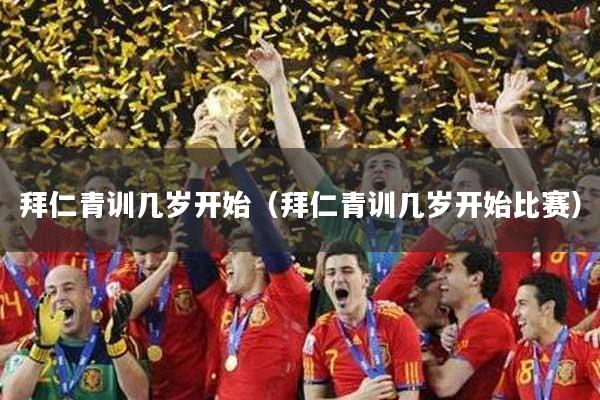 拜仁青训几岁开始（拜仁青训几岁开始比赛）