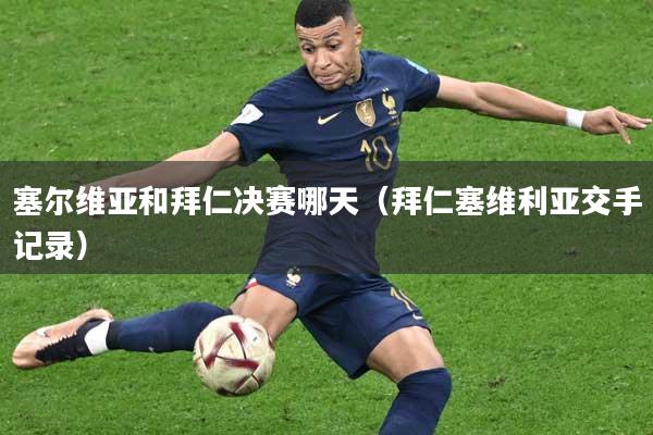 塞尔维亚和拜仁决赛哪天（拜仁塞维利亚交手记录）