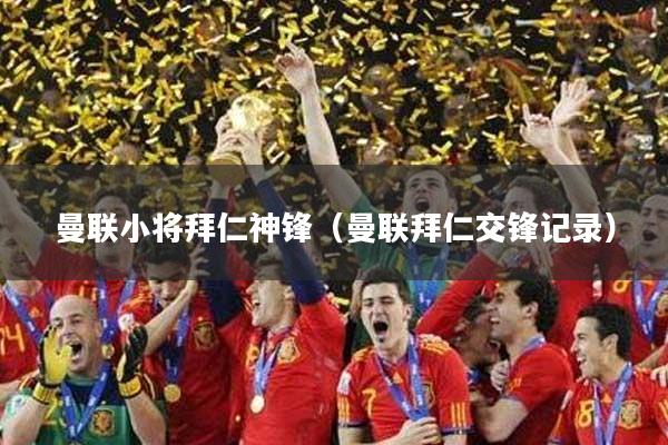 曼联小将拜仁神锋（曼联拜仁交锋记录）