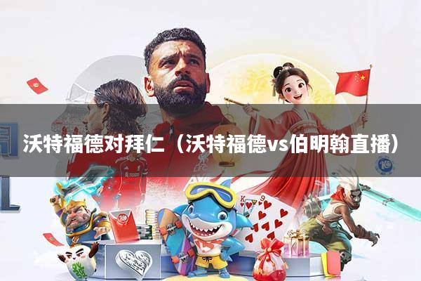 沃特福德对拜仁（沃特福德vs伯明翰直播）
