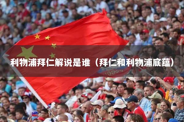 利物浦拜仁解说是谁（拜仁和利物浦底蕴）