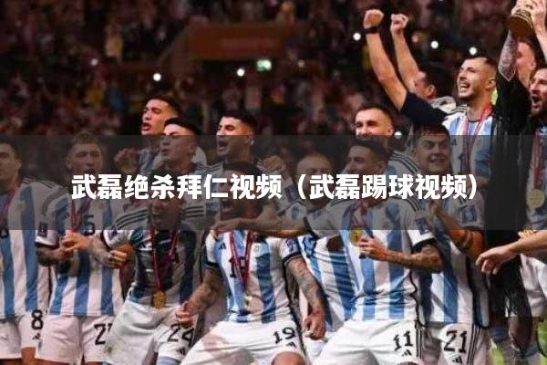 武磊绝杀拜仁视频（武磊踢球视频）