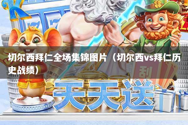 切尔西拜仁全场集锦图片（切尔西vs拜仁历史战绩）