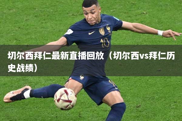 切尔西拜仁最新直播回放（切尔西vs拜仁历史战绩）