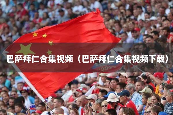 巴萨拜仁合集视频（巴萨拜仁合集视频下载）