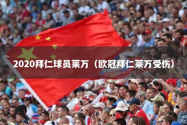 2020拜仁球员莱万（欧冠拜仁莱万受伤）