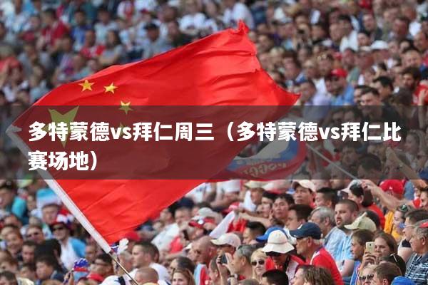 多特蒙德vs拜仁周三（多特蒙德vs拜仁比赛场地）