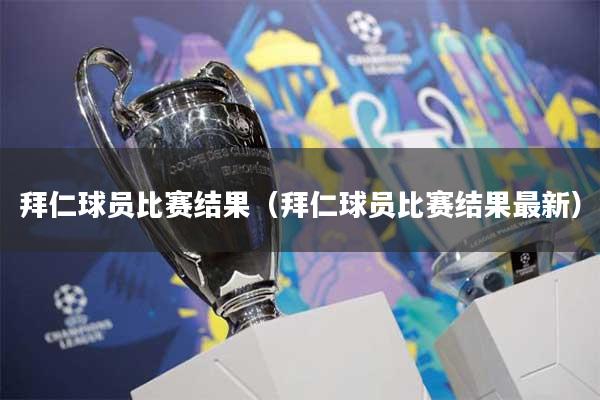 拜仁球员比赛结果（拜仁球员比赛结果最新）