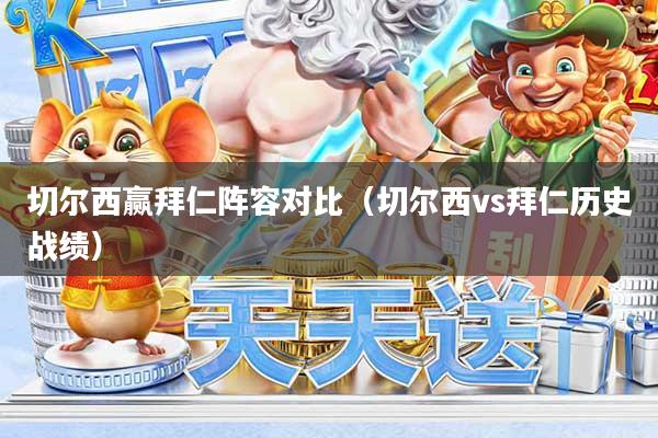 切尔西赢拜仁阵容对比（切尔西vs拜仁历史战绩）