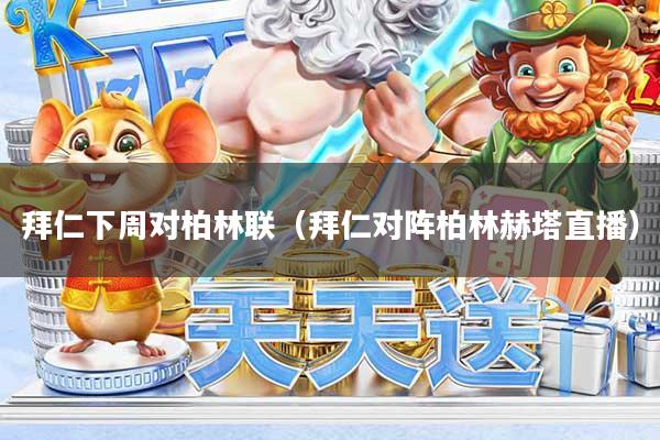 拜仁下周对柏林联（拜仁对阵柏林赫塔直播）