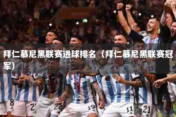 拜仁慕尼黑联赛进球排名（拜仁慕尼黑联赛冠军）