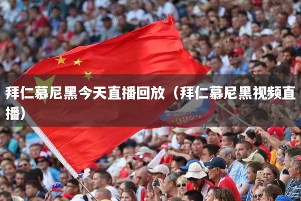 拜仁慕尼黑今天直播回放（拜仁慕尼黑视频直播）