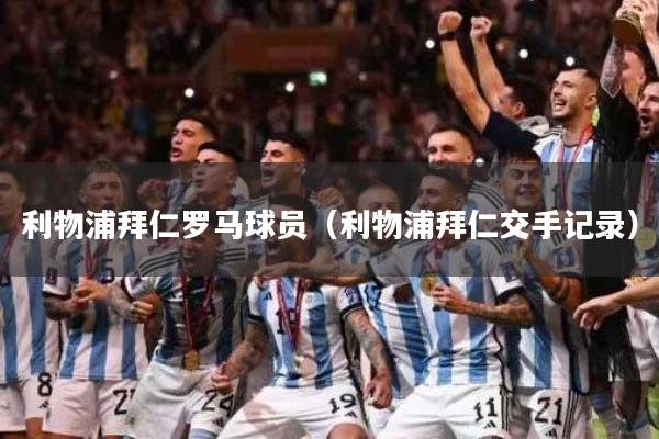 利物浦拜仁罗马球员（利物浦拜仁交手记录）