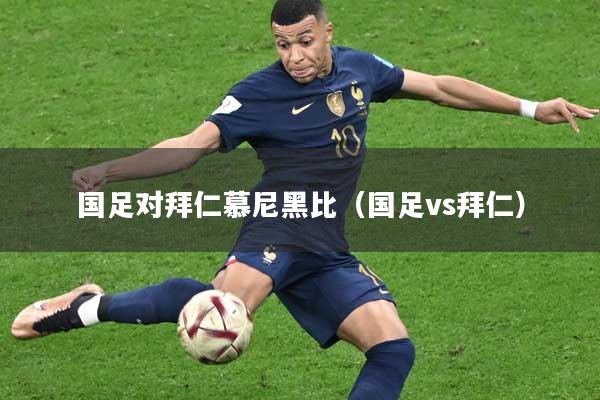 国足对拜仁慕尼黑比（国足vs拜仁）