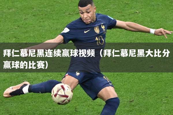 拜仁慕尼黑连续赢球视频（拜仁慕尼黑大比分赢球的比赛）