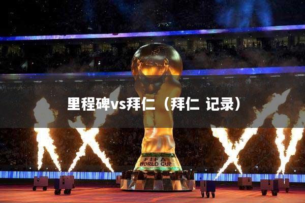 里程碑vs拜仁（拜仁 记录）