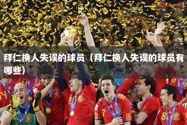 拜仁换人失误的球员（拜仁换人失误的球员有哪些）
