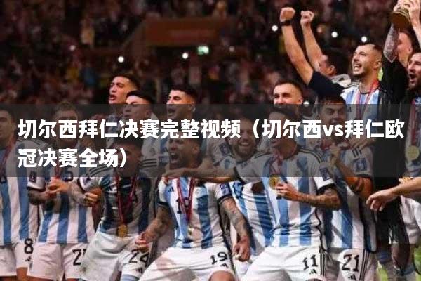 切尔西拜仁决赛完整视频（切尔西vs拜仁欧冠决赛全场）