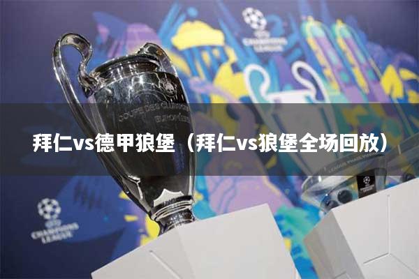 拜仁vs德甲狼堡（拜仁vs狼堡全场回放）